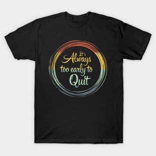Its Always Too Early To Quit Daily affirmation quote / Vintage Retro Positive Quotes About Life T-Shirt